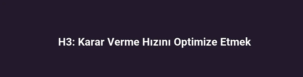 H3: Karar Verme Hızını Optimize Etmek