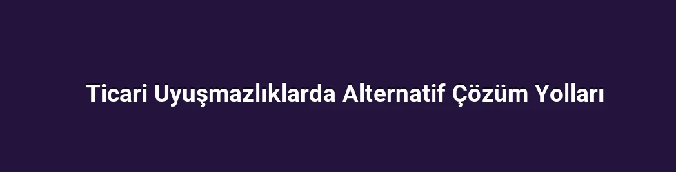 Ticari Uyuşmazlıklarda Alternatif Çözüm Yolları