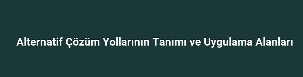 Alternatif Çözüm Yollarının Tanımı ve Uygulama Alanları