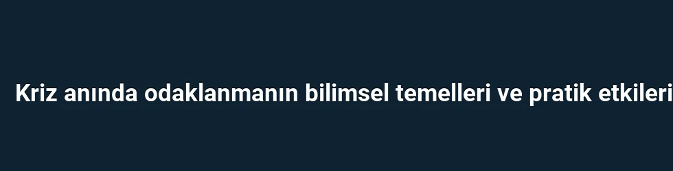 Kriz anında odaklanmanın bilimsel temelleri ve pratik etkileri