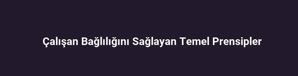Çalışan Bağlılığını Sağlayan Temel Prensipler