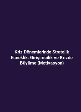 Kriz Dönemlerinde Stratejik Esneklik: Girişimcilik ve Krizde Büyüme (Motivasyon)