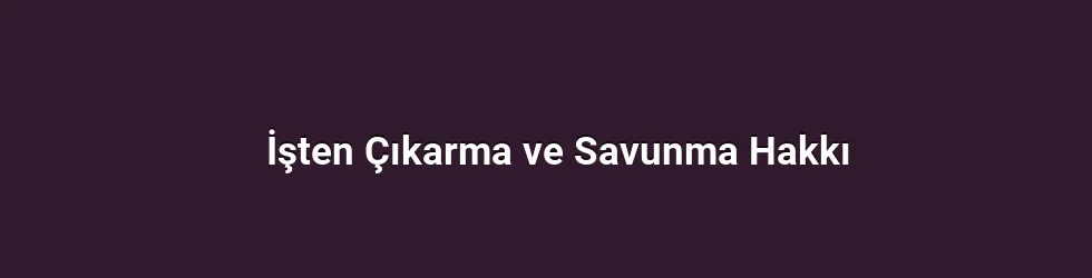 İşten Çıkarma ve Savunma Hakkı