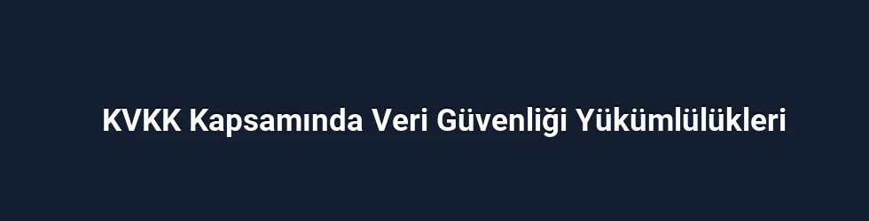 KVKK Kapsamında Veri Güvenliği Yükümlülükleri