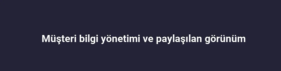 Müşteri bilgi yönetimi ve paylaşılan görünüm